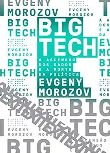 Big Tech: A Ascensão dos Dados e a Morte da Política - Evgeny Morozov